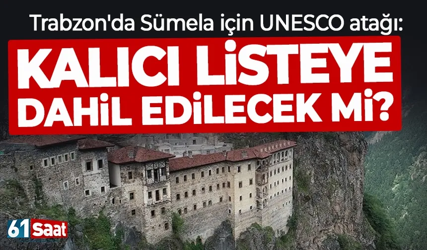 Trabzon'da Sümela için UNESCO atağı: Kalıcı listeye dahil edilecek mi