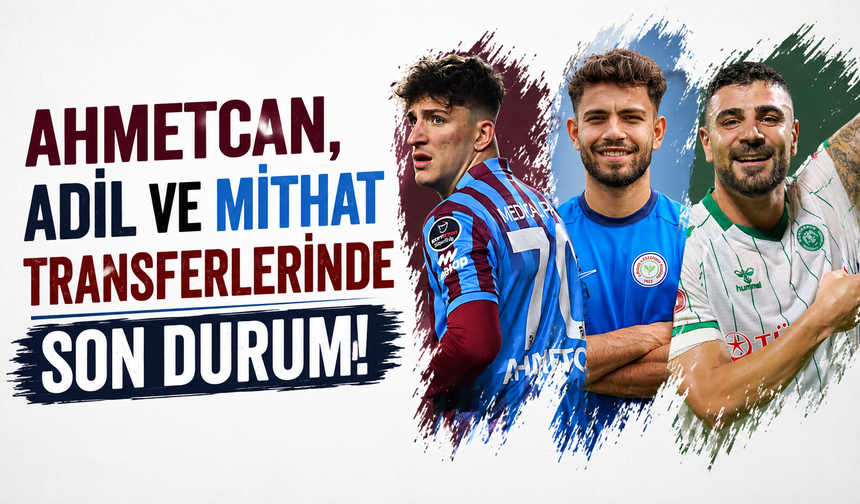 Ahmetcan, Adil ve Mithat transferlerinde son durum!