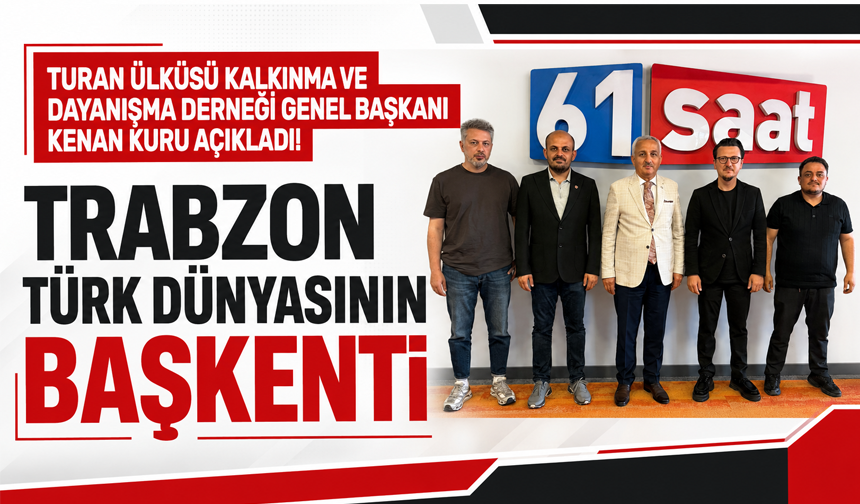 Turan Ülküsü Kalkınma ve Dayanışma Derneği Genel Başkanı Kenan Kuru açıkladı! Trabzon Türk dünyasının başkenti