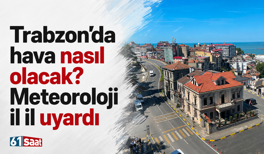 Trabzon’da hava nasıl olacak? Meteoroloji il il uyardı