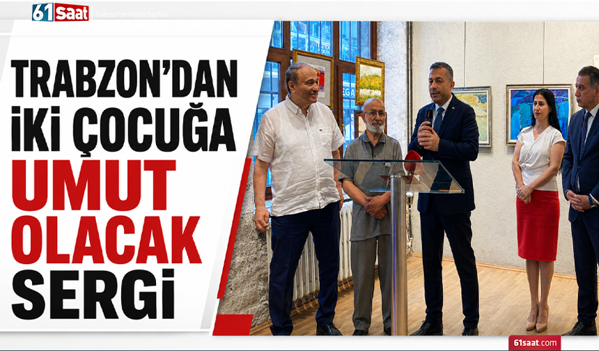 Trabzon’dan iki çocuğa umut olacak sergi