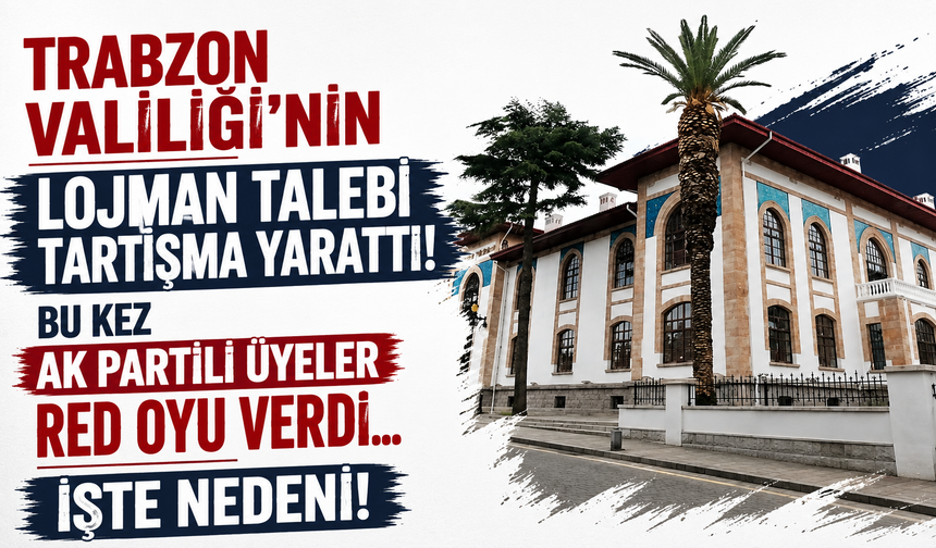 Trabzon Valiliği'nin lojman talebi tartışma yarattı! Bu kez AK Partili üyeler red oyu verdi... İşte nedeni!