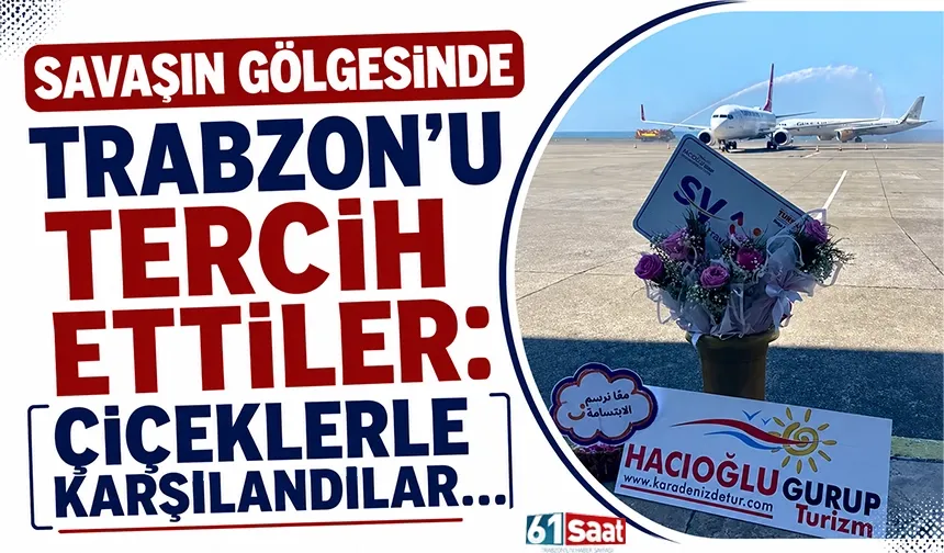 Savaşın gölgesinde Trabzon'u tercih ettiler: Çiçeklerle karşılandılar...