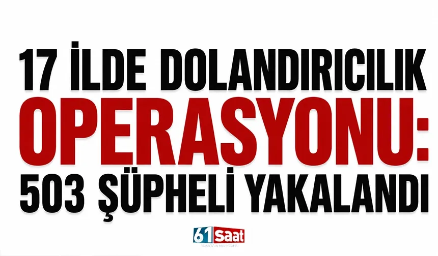 17 ilde dolandırıcılık operasyonu: 503 şüpheli yakalandı...