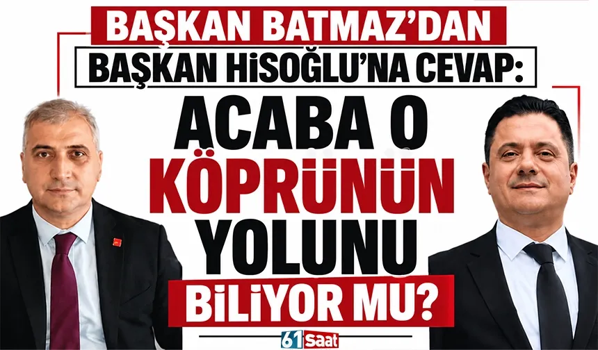 Başkan Batmaz'dan Başkan Hisoğlu'na cevap: "Acaba o köprünün yolunu biliyor mu?"