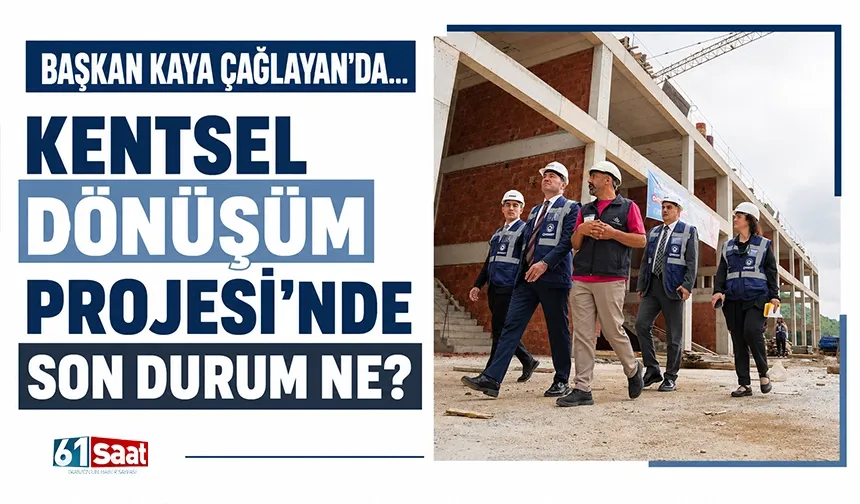 Başkan Kaya Çağlayan'da... Kentsel Dönüşüm Projesi'nde son durum ne?