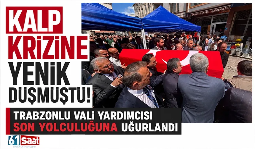 Kalp krizine yenik düşmüştü! Trabzonlu Vali Yardımcısı son yolculuğuna uğurlandı