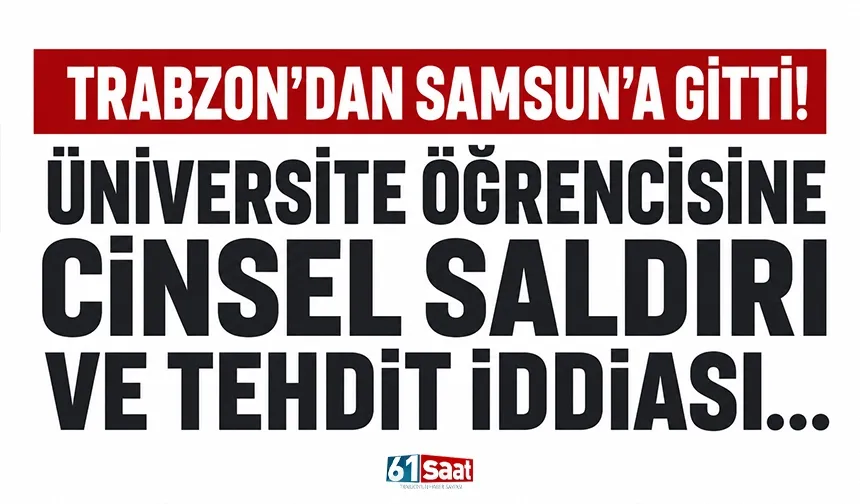 Trabzon'dan Samsun'a gitti! Üniversite öğrencisine cinsel saldırı ve tehdit iddiası...
