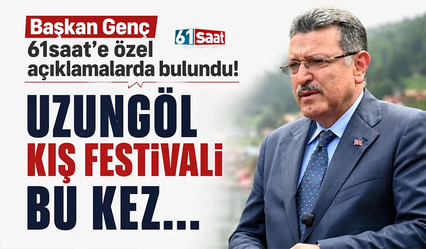 Başkan Genç 61saat’e özel açıklamalarda bulundu! Uzungöl Kış Festivali bu kez…