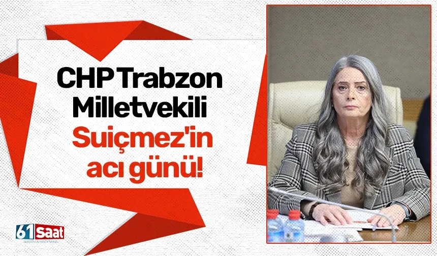 CHP Trabzon Milletvekili Suiçmez'in acı günü!