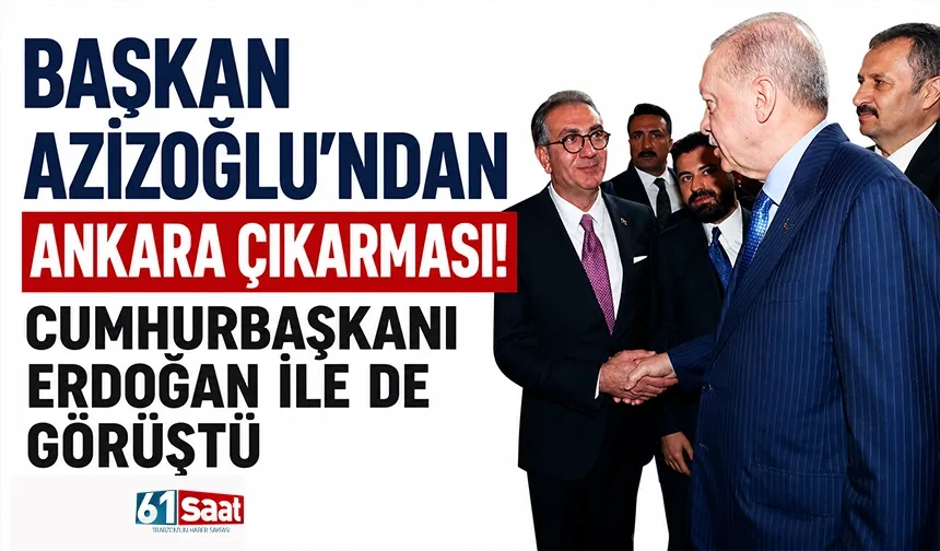 Başkan Azizoğlu'ndan Ankara çıkarması! Cumhurbaşkanı Erdoğan ile de görüştü