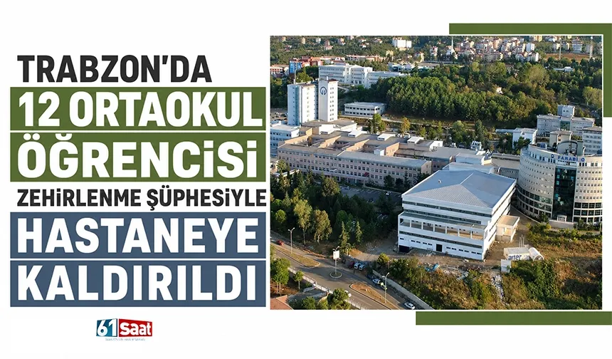 Trabzon’da 12 ortaokul öğrencisi zehirlenme şüphesiyle hastaneye kaldırıldı