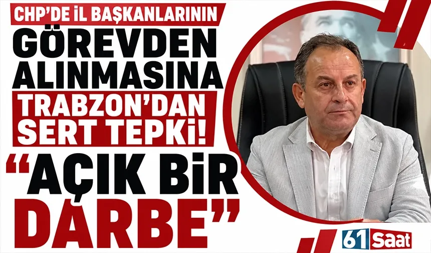 CHP'de il başkanlarının görevden alınmasına Trabzon'dan sert tepki! Açık bir darbe