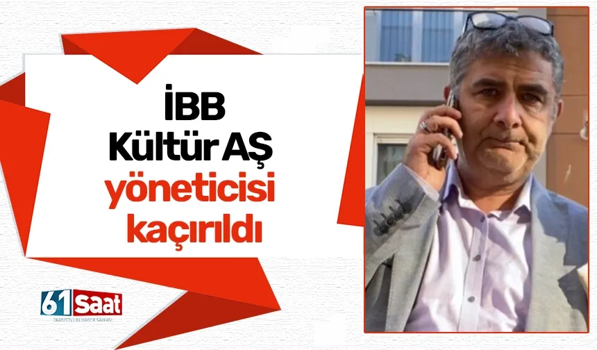 İBB Kültür A.Ş. yöneticisi kaçırıldı