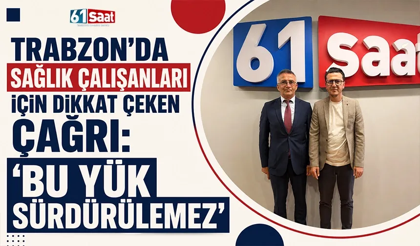 Trabzon’da sağlık çalışanları için dikkat çeken çağrı: “Bu yük sürdürülemez”