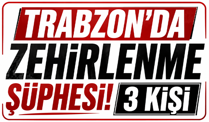 Trabzon’da zehirlenme şüphesi! 3 kişi