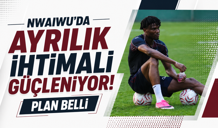 Nwaiwu’da ayrılık ihtimali güçleniyor! Plan belli