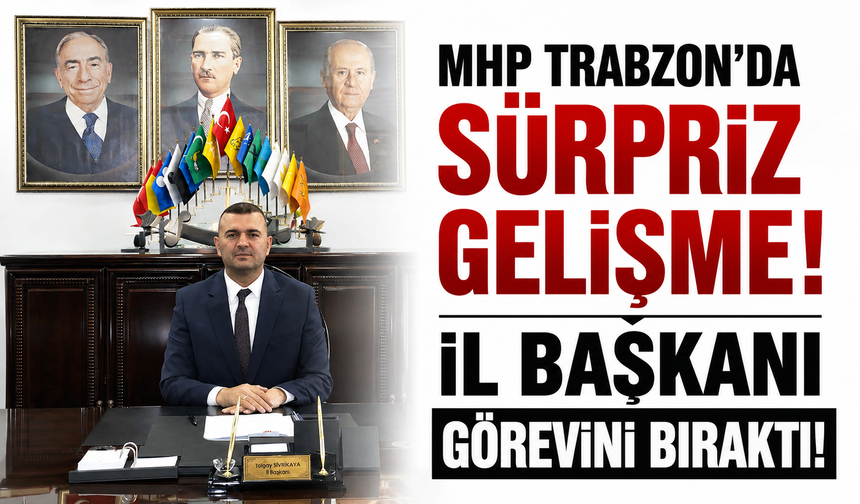 MHP Trabzon'da sürpriz gelişme! İl Başkanı görevini bıraktı