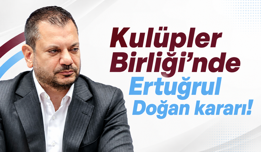 Kulüpler Birliği’nde Ertuğrul Doğan kararı!