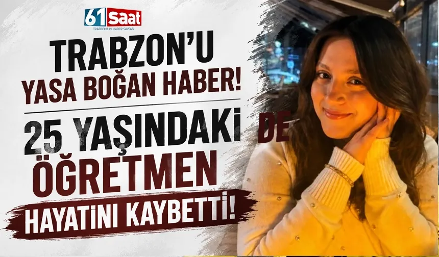 Trabzon'u yasa boğan haber! 25 yaşındaki öğretmen hayatını kaybetti!