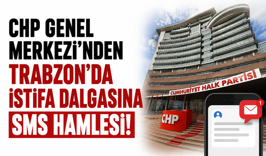 CHP Genel Merkezi'nden Trabzon'da istifa dalgasına SMS hamlesi!