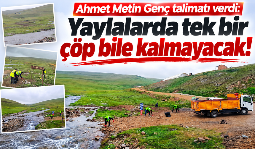Ahmet Metin Genç talimatı verdi: Yaylalarda tek bir çöp bile kalmayacak!