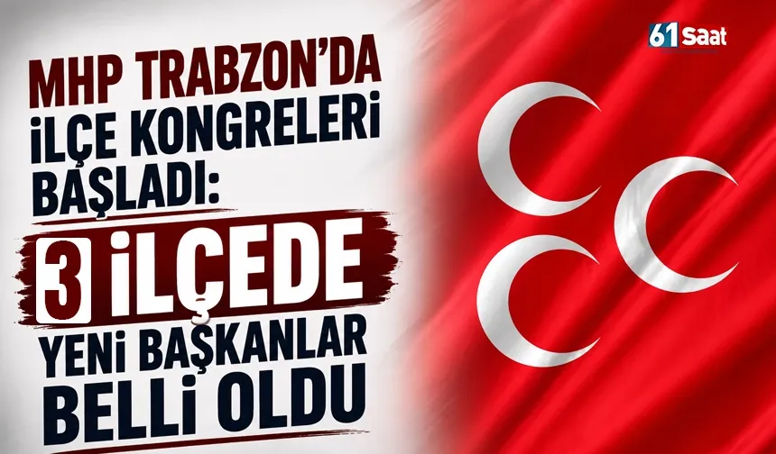 MHP Trabzon’da ilçe kongreleri başladı: 3 ilçede yeni başkanlar belli oldu