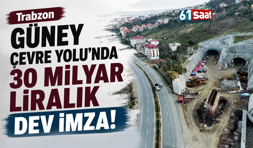 Trabzon Güney Çevre Yolunda 30 Milyarlık dev imza!