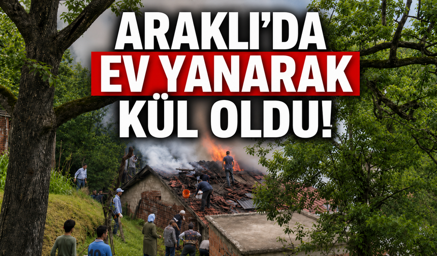 Araklı’da yangın paniği! Ev küle döndü