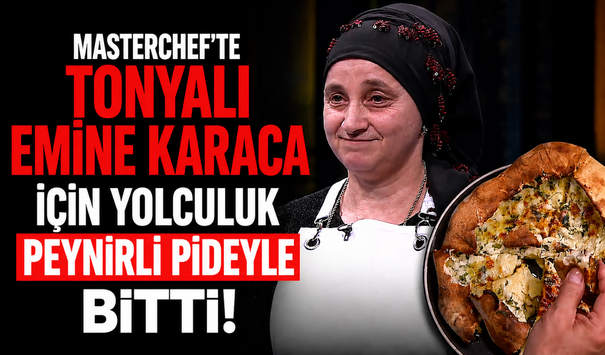 MasterChef’te Tonyalı Emine Karaca için yolculuk peynirli pideyle bitti!