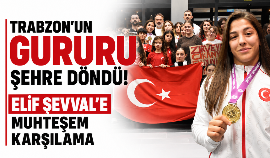 Trabzon'un gururu şehre döndü! Elif Şevval'e muhteşem karşılama