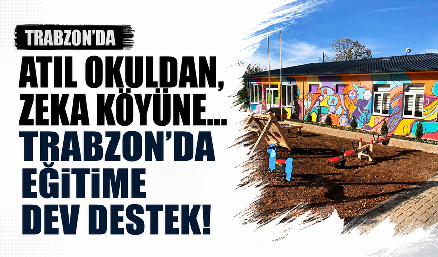 Trabzon’da atıl okuldan, zeka köyüne… Eğitime dev destek!