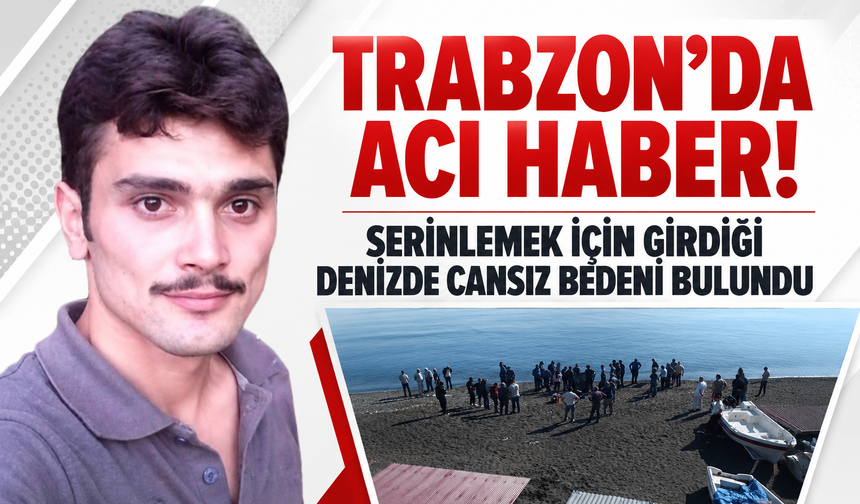 Trabzon’da acı haber! Serinlemek için girdiği denizde cansız bedeni bulundu