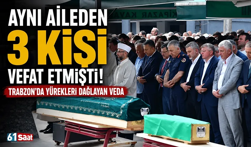 Aynı aileden 3 kişi vefat etmişti! Trabzon'da yürekleri dağlayan veda