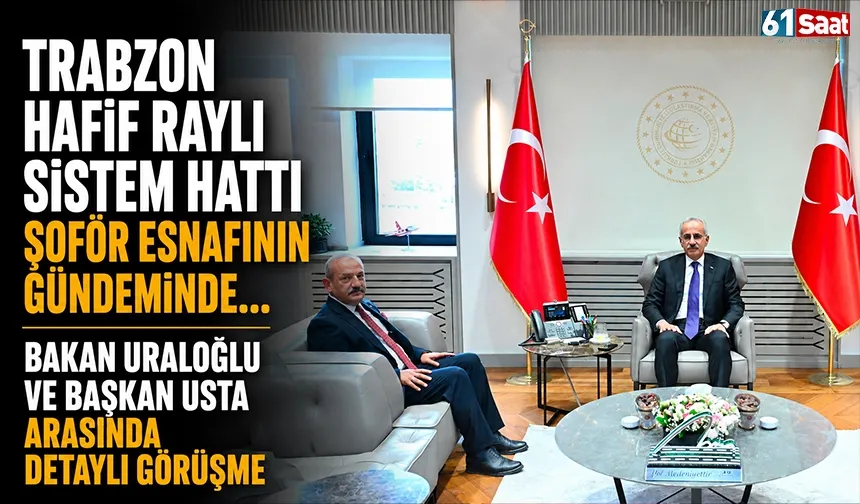 Trabzon Hafif Raylı Sistem Hattı şoför esnafının gündeminde... Bakan Uraloğlu ve Başkan Usta arasında detaylı görüşme
