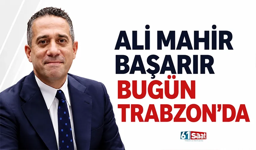 Ali Mahir Başarır bugün Trabzon’da