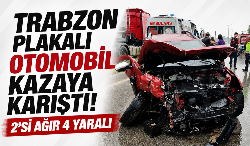 Trabzon plakalı otomobil kazaya karıştı! 2’si ağır 4 yaralı
