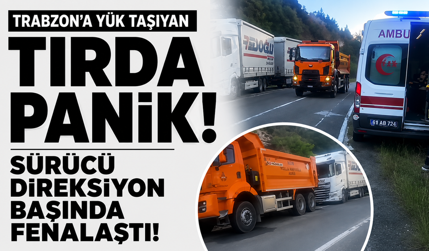 Trabzon’a yük taşıyan tırda panik! Sürücü direksiyon başında fenalaştı