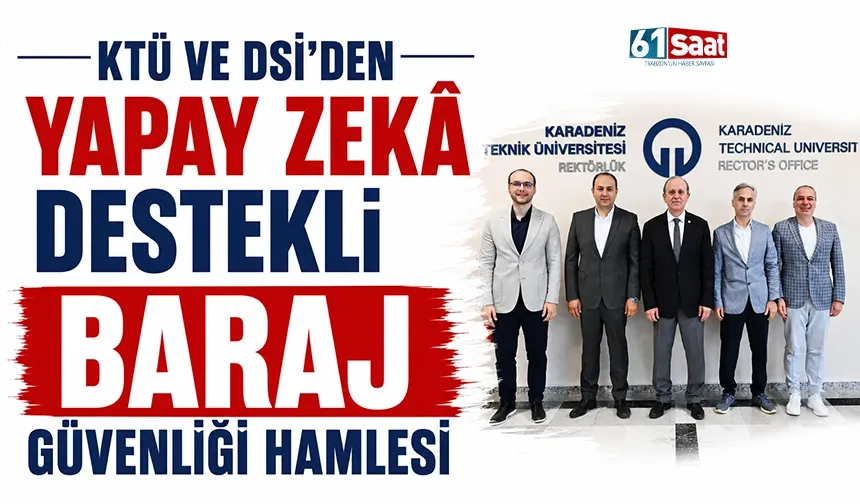KTÜ ve DSİ’den yapay zekâ destekli baraj güvenliği hamlesi