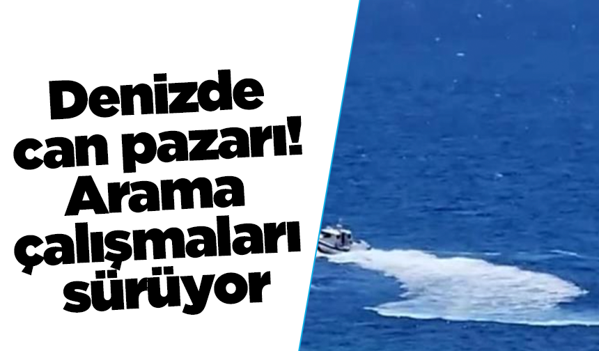 Denizde can pazarı! Arama çalışmaları sürüyor