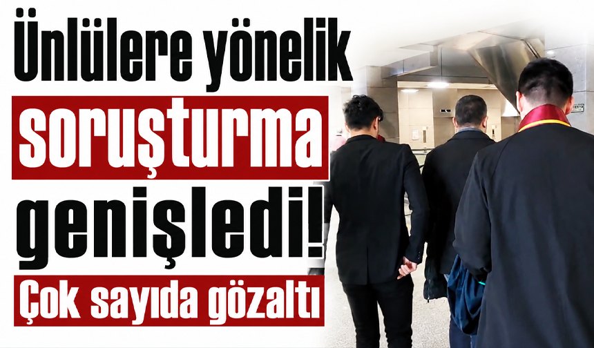 Ünlülere yönelik soruşturma genişledi! Çok sayıda gözaltı