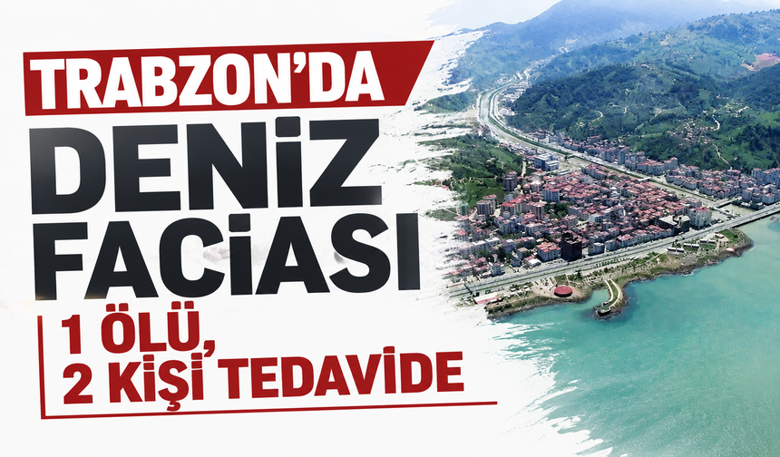 Trabzon’da deniz faciası, 1 ölü, 2 kişi tedavide