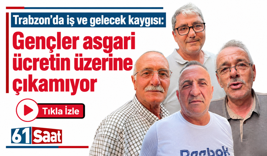 Trabzon’da iş ve gelecek kaygısı: “Gençler asgari ücretin üzerine çıkamıyor”