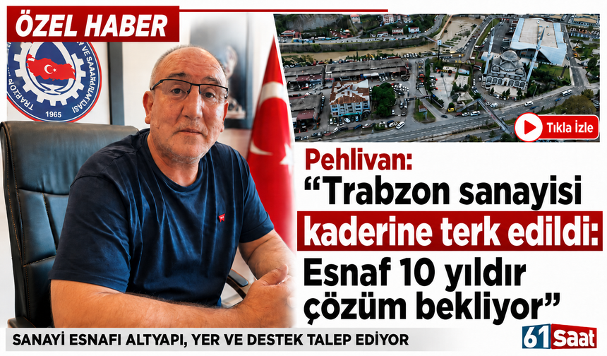 Pehlivan“Trabzon sanayisi kaderine terk edildi: Esnaf 10 yıldır çözüm bekliyor”