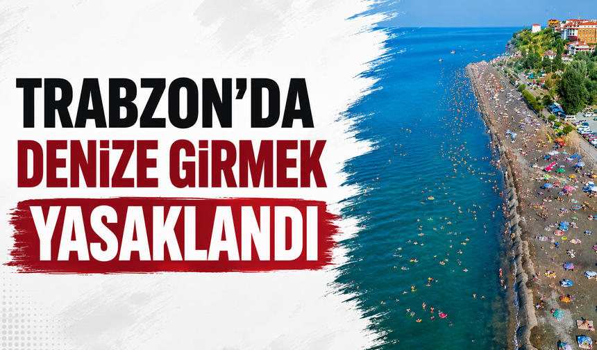 Trabzon’da denize girmek yasaklandı
