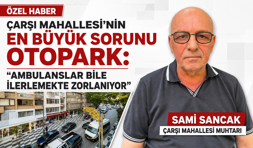 Çarşı Mahallesi’nin en büyük sorunu otopark: “Ambulanslar bile ilerlemekte zorlanıyor”