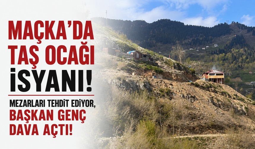 Maçka'da taş ocağı isyanı! Mezarları tehdit ediyor, Başkan Genç dava açtı!
