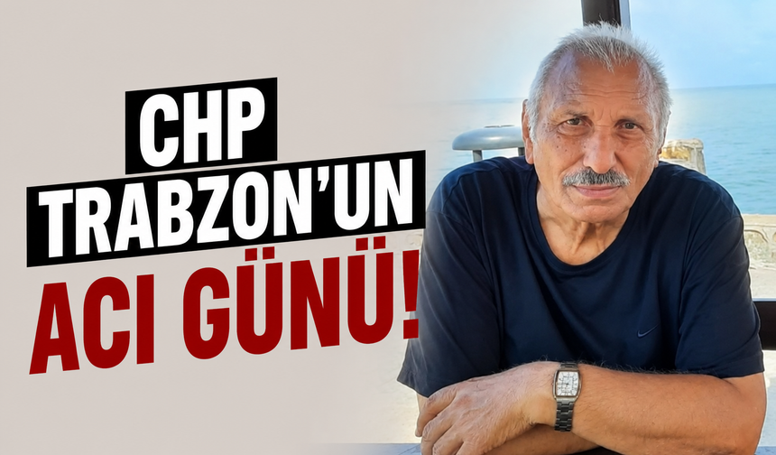 CHP Trabzon'un acı günü!