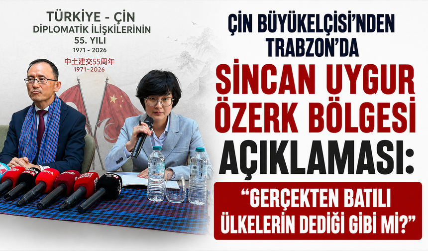 Çin Büyükelçisi’nden Trabzon’da Sincan Uygur Özerk Bölgesi açıklaması: “Gerçekten Batılı ülkelerin dediği gibi mi?”
