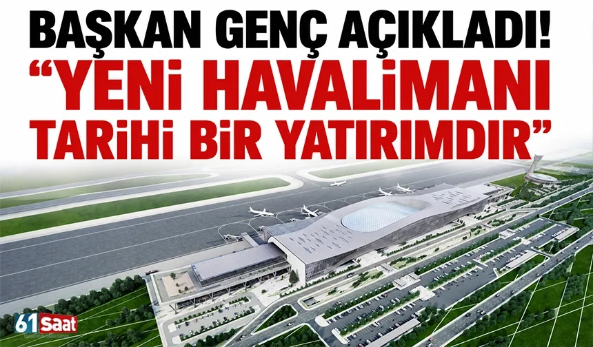 Başkan Genç açıkladı! "Yeni Havalimanı tarihi bir yatırımdır"